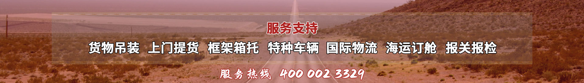 服務(wù)提供：貨物吊裝、上門(mén)提貨、框架箱托、特種車(chē)輛、國(guó)際物流、海運(yùn)訂艙、報(bào)關(guān)報(bào)檢，服務(wù)熱線(xiàn)：4000023329
